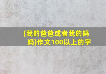 (我的爸爸或者我的妈妈)作文100以上的字