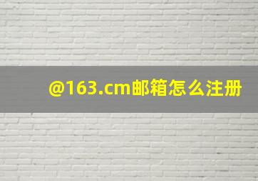 @163.cm邮箱怎么注册