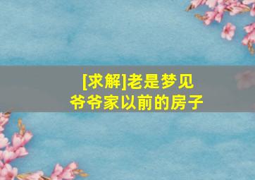 [求解]老是梦见爷爷家以前的房子