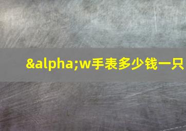 αw手表多少钱一只