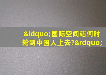 “国际空间站何时轮到中国人上去?”