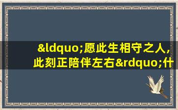 “愿此生相守之人,此刻正陪伴左右”什么意思