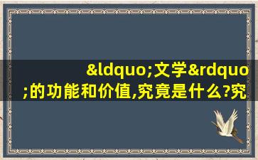 “文学”的功能和价值,究竟是什么?究竟在哪儿?