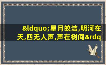 “星月皎洁,明河在天,四无人声,声在树间”