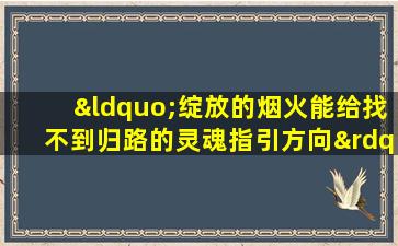 “绽放的烟火能给找不到归路的灵魂指引方向”