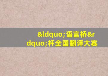 “语言桥”杯全国翻译大赛