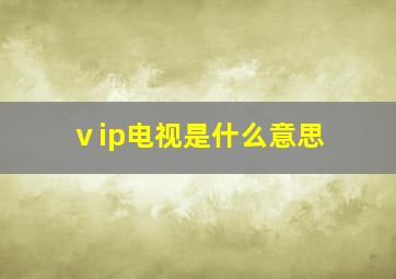 ⅴip电视是什么意思