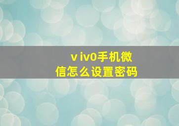 ⅴiv0手机微信怎么设置密码