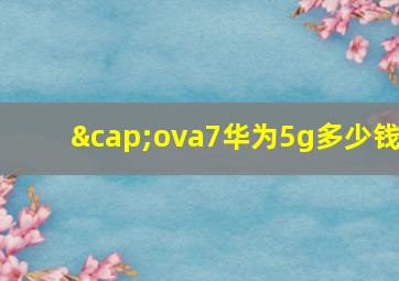 ∩ova7华为5g多少钱