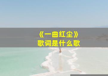 《一曲红尘》歌词是什么歌