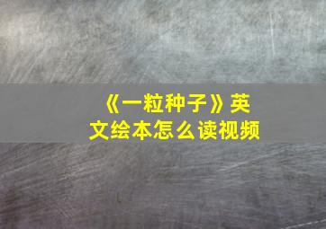 《一粒种子》英文绘本怎么读视频