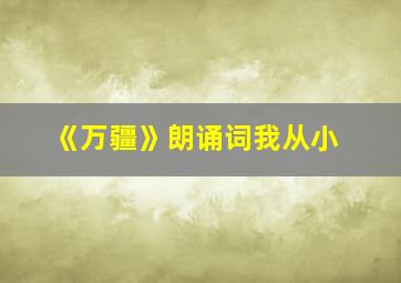 《万疆》朗诵词我从小