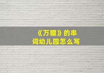 《万疆》的串词幼儿园怎么写