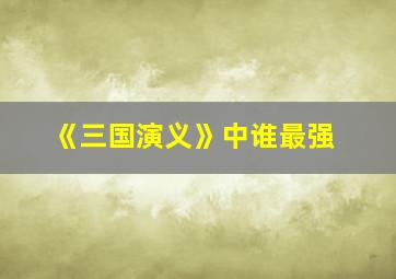 《三国演义》中谁最强