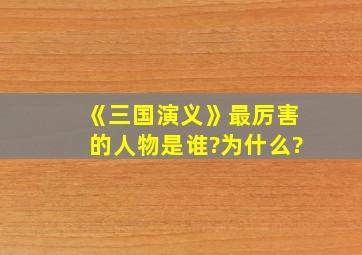 《三国演义》最厉害的人物是谁?为什么?