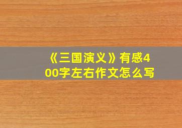 《三国演义》有感400字左右作文怎么写