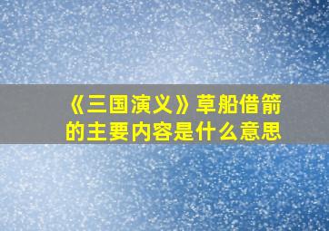 《三国演义》草船借箭的主要内容是什么意思