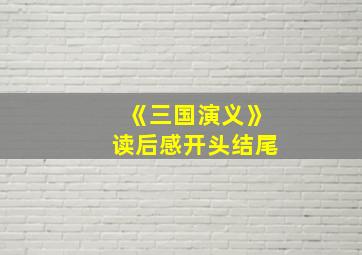 《三国演义》读后感开头结尾