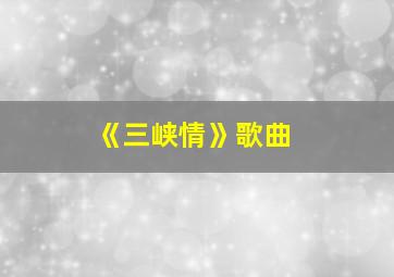 《三峡情》歌曲