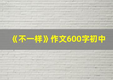 《不一样》作文600字初中