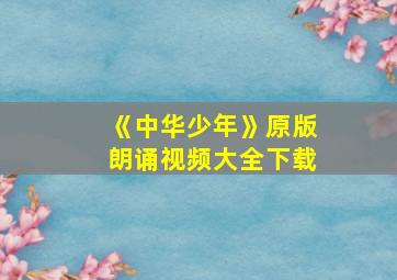 《中华少年》原版朗诵视频大全下载