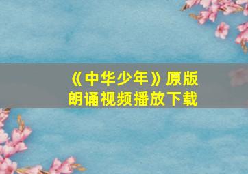 《中华少年》原版朗诵视频播放下载