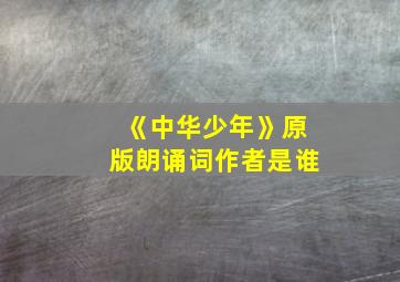 《中华少年》原版朗诵词作者是谁