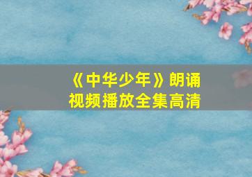 《中华少年》朗诵视频播放全集高清