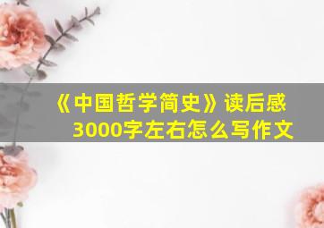 《中国哲学简史》读后感3000字左右怎么写作文