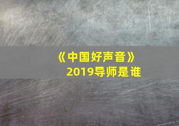 《中国好声音》2019导师是谁