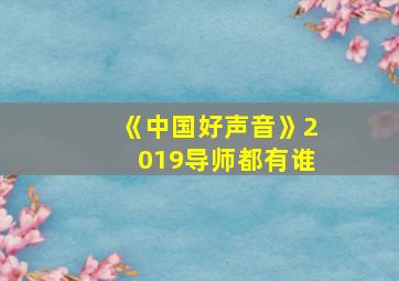 《中国好声音》2019导师都有谁