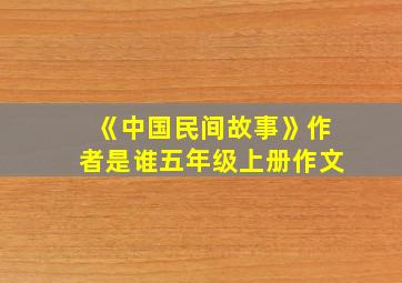 《中国民间故事》作者是谁五年级上册作文