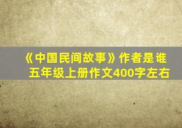 《中国民间故事》作者是谁五年级上册作文400字左右