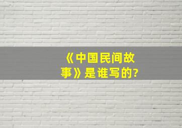 《中国民间故事》是谁写的?