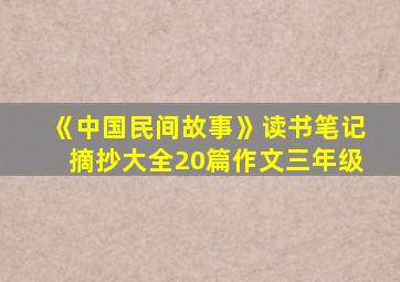 《中国民间故事》读书笔记摘抄大全20篇作文三年级