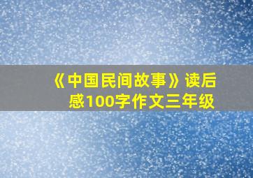 《中国民间故事》读后感100字作文三年级