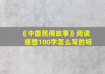 《中国民间故事》阅读感想100字怎么写的呀