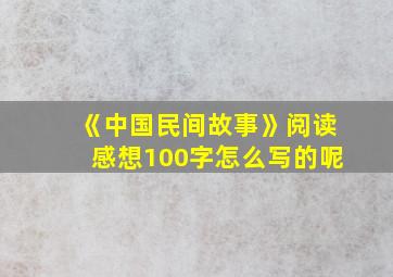 《中国民间故事》阅读感想100字怎么写的呢