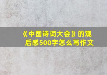 《中国诗词大会》的观后感500字怎么写作文