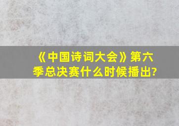 《中国诗词大会》第六季总决赛什么时候播出?