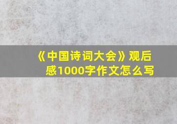 《中国诗词大会》观后感1000字作文怎么写