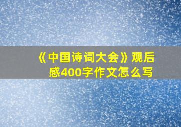 《中国诗词大会》观后感400字作文怎么写