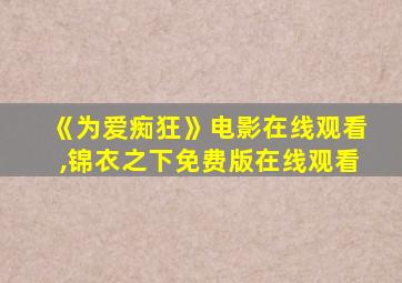 《为爱痴狂》电影在线观看,锦衣之下免费版在线观看