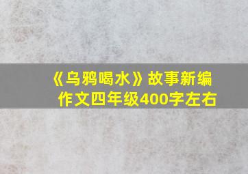 《乌鸦喝水》故事新编作文四年级400字左右