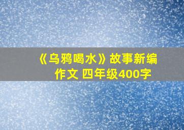 《乌鸦喝水》故事新编作文 四年级400字