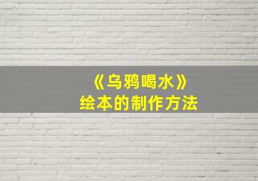 《乌鸦喝水》绘本的制作方法