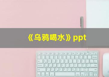 《乌鸦喝水》ppt