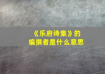 《乐府诗集》的编撰者是什么意思