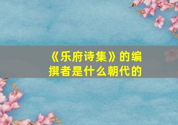 《乐府诗集》的编撰者是什么朝代的