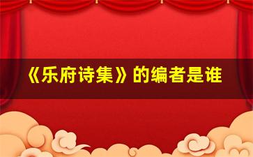 《乐府诗集》的编者是谁